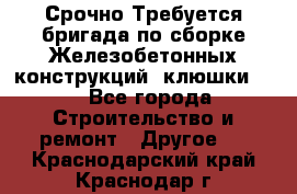 Срочно Требуется бригада по сборке Железобетонных конструкций (клюшки).  - Все города Строительство и ремонт » Другое   . Краснодарский край,Краснодар г.